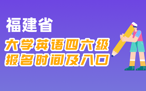 2025年下半年福建省天下大学四六级测验报名时辰及进口