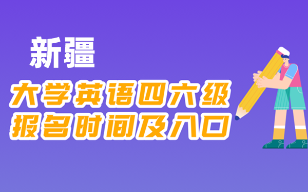 2025年下半年新疆天下大学四六级测验报名时辰及进口