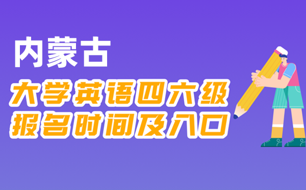 2025年下半年内蒙古天下大学四六级测验报名时辰及进口