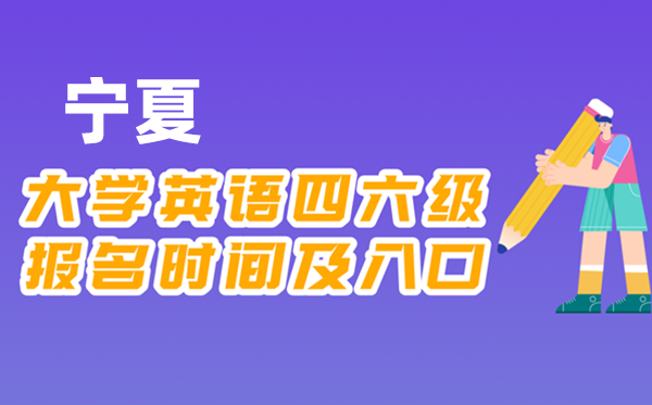 2025年下半年宁夏天下大学四六级测验报名时辰及进口