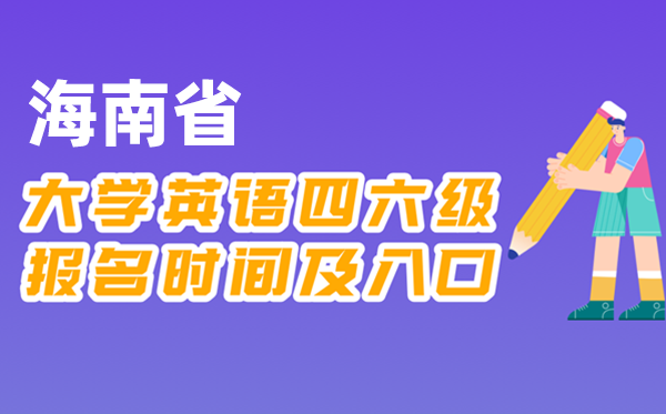 2025年下半年海南省天下大学四六级测验报名时辰及进口