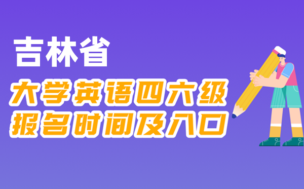 2025年下半年吉林省天下大学四六级测验报名时辰及进口