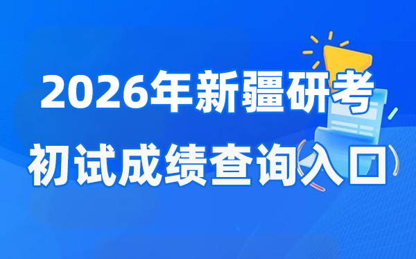2026年新疆硕士研讨生初试成就查问进口(//www.xjzk.gov.cn/)