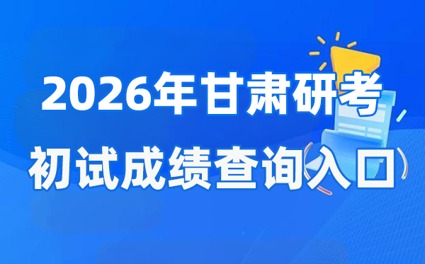 2026年甘肃硕士研讨生初试成就查问进口(//www.ganseea.cn)