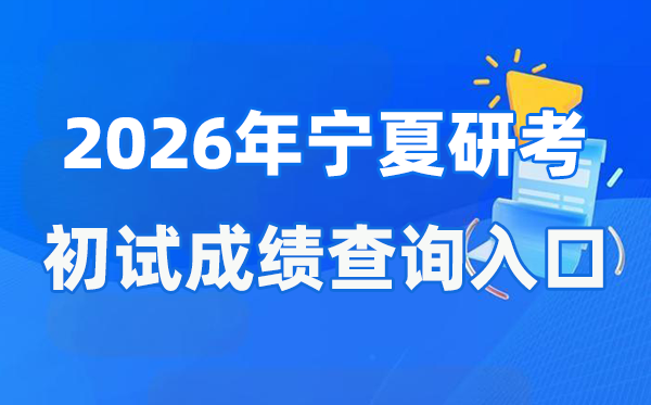 2026年宁夏硕士研讨生初试成就查问进口(//www.nxjyks.cn/)