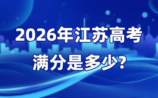 2026年江苏高考满分是几多,江苏高考各科目分值设置