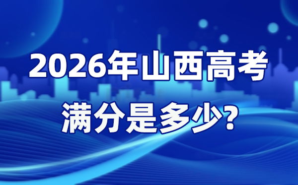 2026年山西高考满分是几多,山西高考各科目分值设置