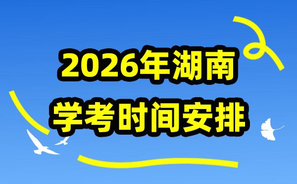 2026年湖南学考时辰支配,湖南学业程度及格性测验详细时辰