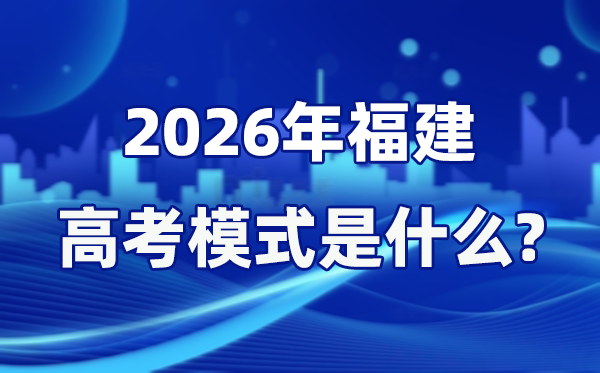 2026年福建高考形式是甚么,是3+1+2形式吗？