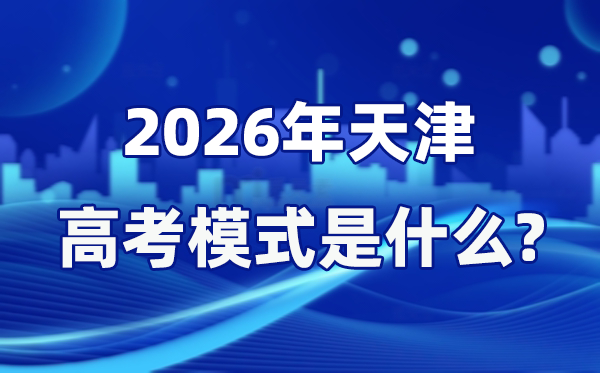 2026年天津高考形式是甚么,是3+3形式吗？
