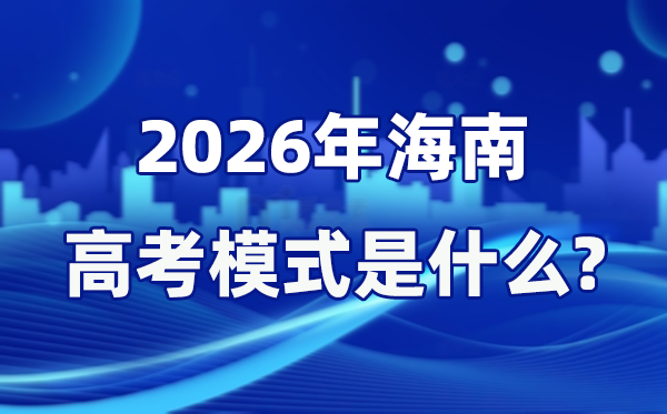 2026年海南高考形式是甚么,是3+3形式吗？