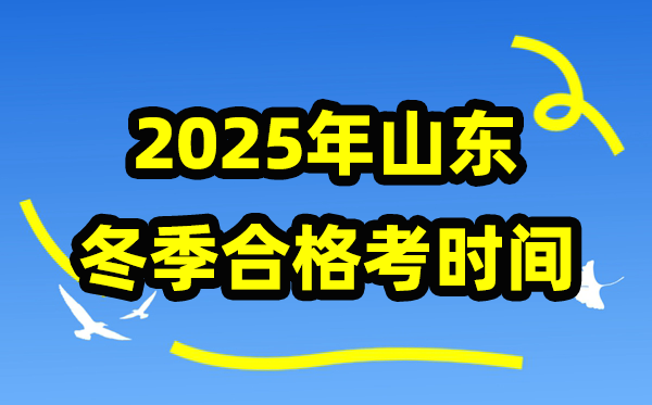 2025年山东夏季及格考时辰支配,山东夏季学业程度及格性测验详细时辰