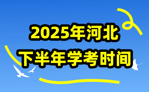 2025年河北下半年学考时辰支配,河北学业程度及格性测验详细时辰
