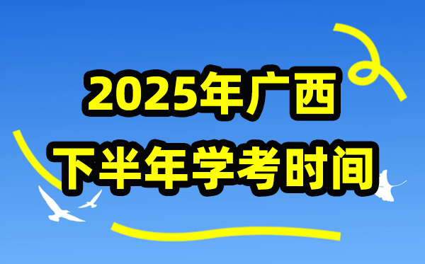 广西2025年下半年学考时辰,广西高中学业程度及格性测验详细时辰