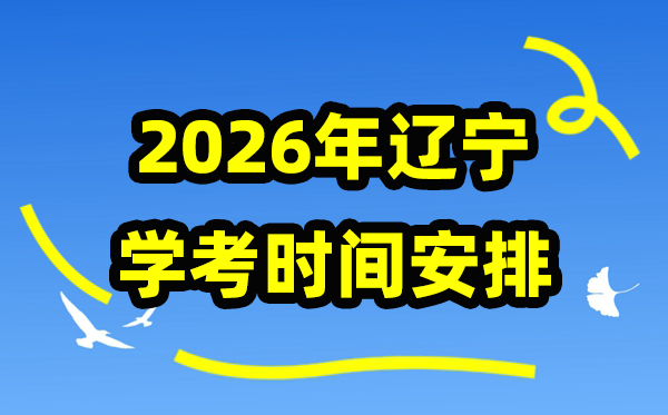 2026年辽宁学考时辰支配,辽宁高中学业程度及格性测验详细时辰