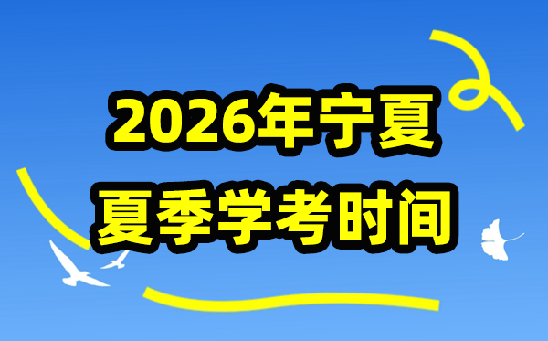 2026年夏日宁夏学考时辰,宁夏高中学业程度及格性测验详细时辰