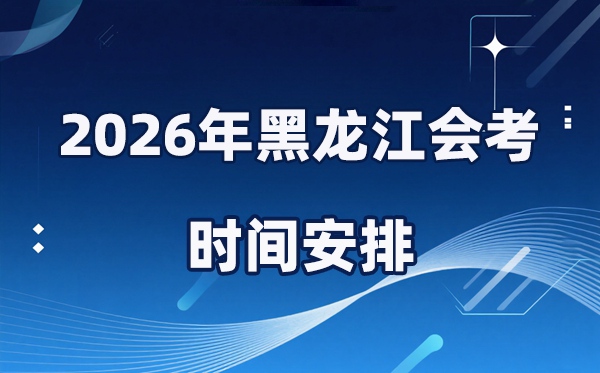 2026年黑龙江会考时辰支配,详细是甚么时辰考？