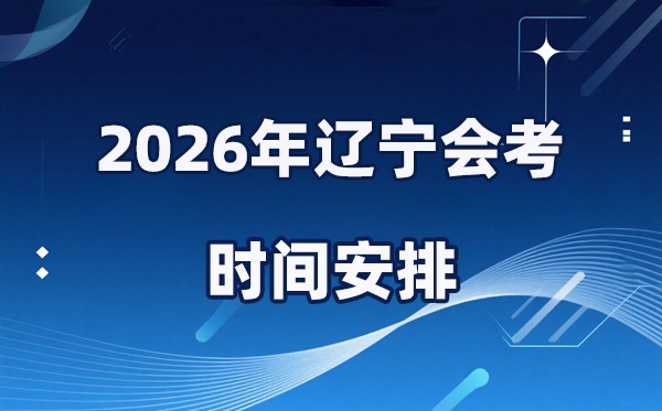 2026年辽宁会考时辰支配,详细是甚么时辰考？