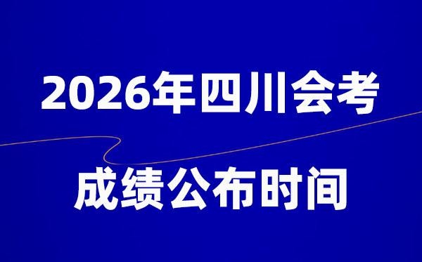 2026年四川会考绩绩甚么时辰出,通俗多久宣布？