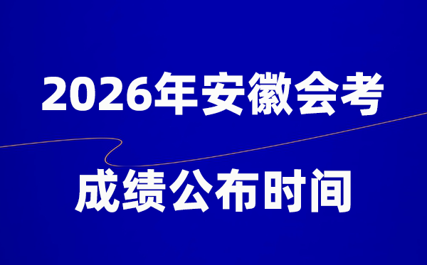 2026年安徽会考绩绩甚么时辰出,普通多久宣布？