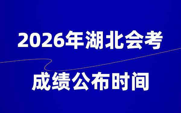 2026年湖北会考绩绩甚么时辰出,普通多久宣布？
