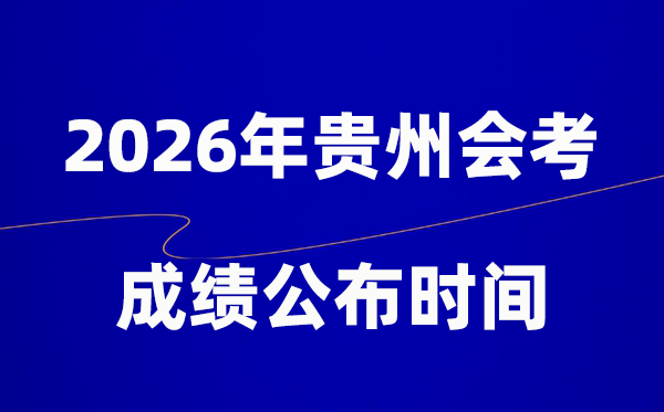 2026年贵州会考绩绩甚么时辰出,普通多久宣布？