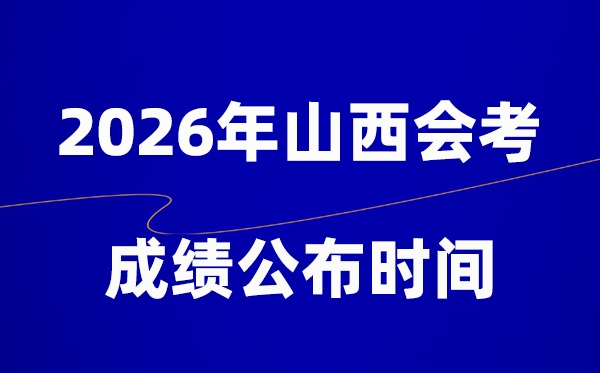 2026年山西会考绩绩甚么时辰出,通俗多久宣布？