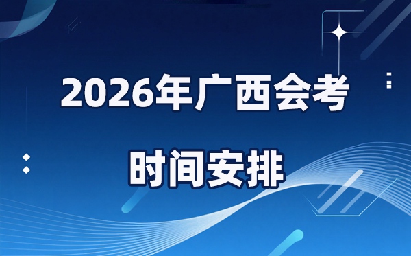 2026年广西会考时辰支配,详细是甚么时辰考？