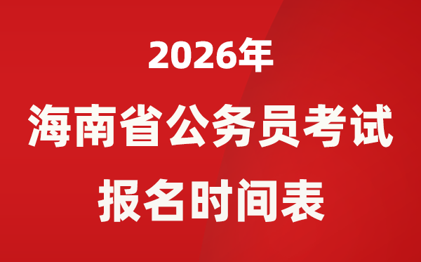 2026年海南省公事员测验报名时辰表,省考甚么时辰报考