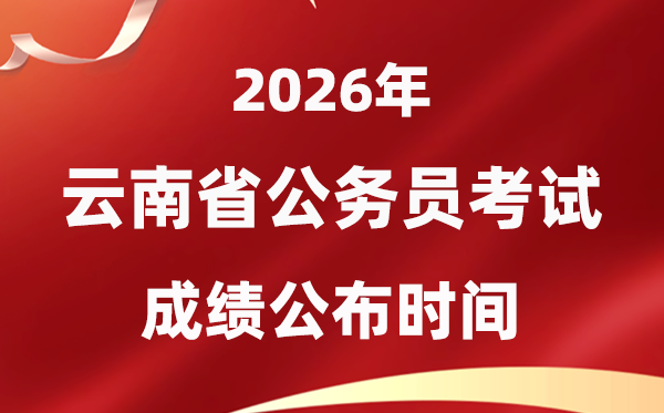 2026云南公事员测验成就甚么时辰发布,4月上旬可查