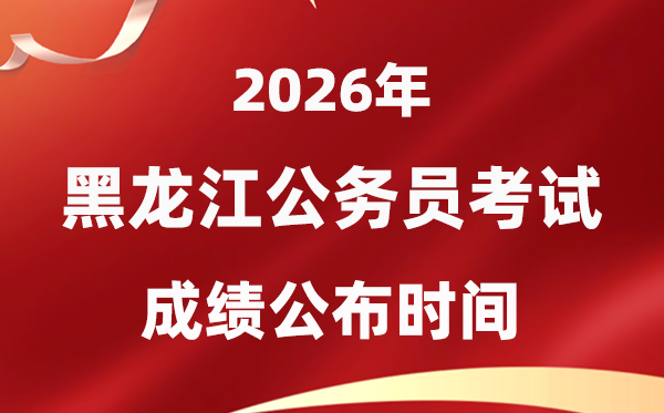 2026黑龙江公事员测验成就甚么时辰发布,4月初可查