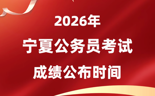 2026宁夏公事员测验成就甚么时辰发布,4月上旬可查