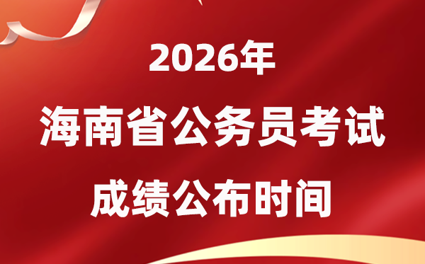 2026海南公事员测验成就甚么时辰发布,4月上旬可查