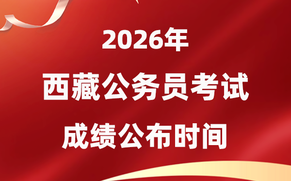 2026西藏公事员测验成就甚么时辰发布,3月下旬可查