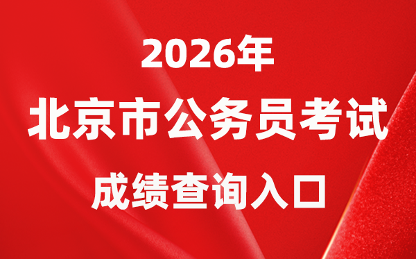 2026年北京公事员测验成就查问进口（//rsj.beijing.gov.cn/bm/ztzl/gwy/）