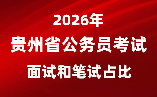 2026年贵州公事员测验口试和口试占比几多？