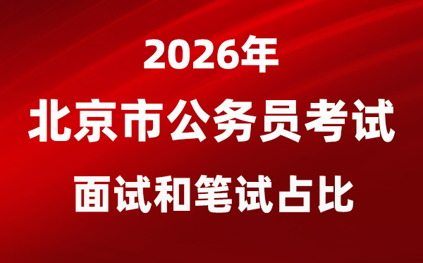 2026年北京公事员测验口试和口试占比几多？