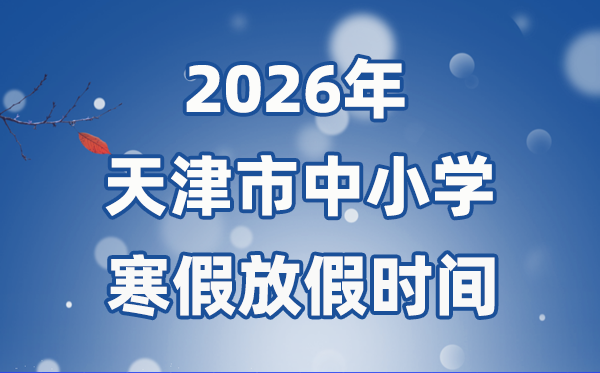 2026年天津市中小学暑假放假时候表,1月29日起头放假