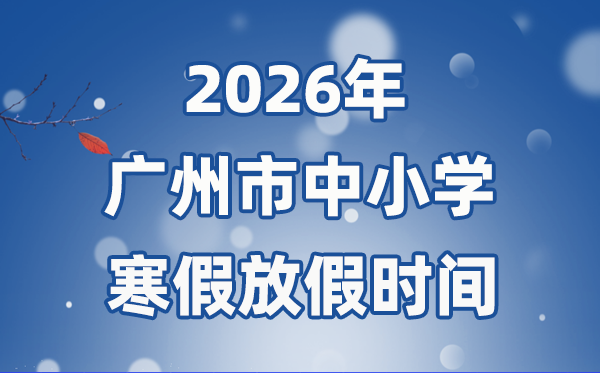 2026年广州市中小学暑假放假时候表,1月31日起头放假