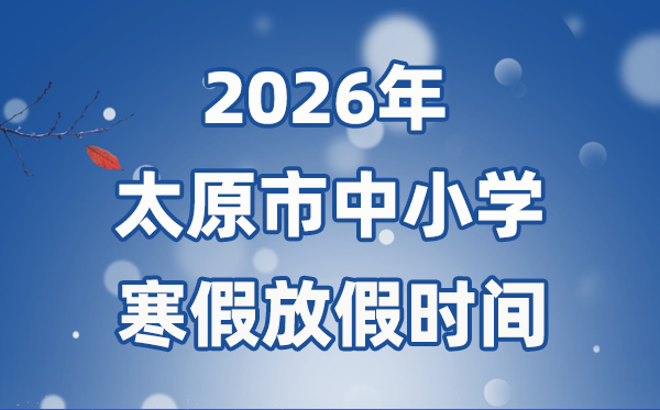 2026年太原市中小学暑假放假时候表,2月5日起头放假