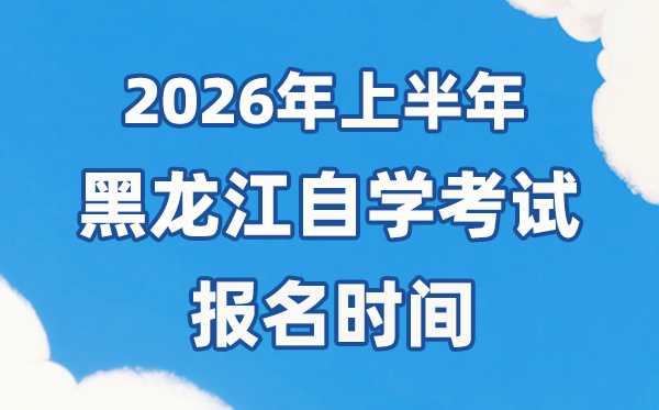 2026年上半年黑龙江自考报名时辰是甚么时辰？