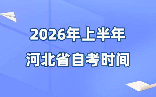 河北省2026年上半年自考时辰表,详细是甚么时辰？