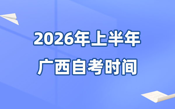 广西2026年上半年自考时辰表,详细是甚么时辰？