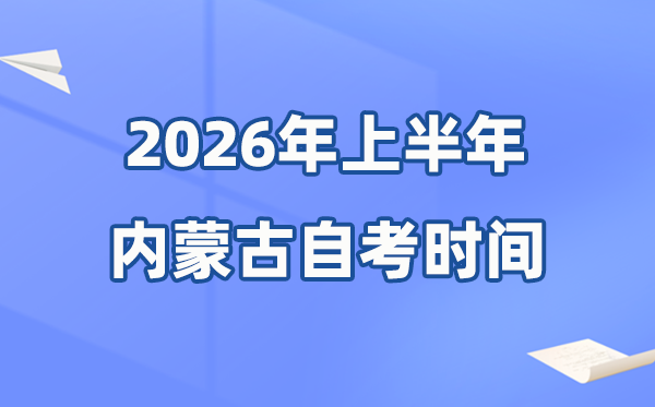 内蒙古2026年上半年自考时辰表,详细是甚么时辰？