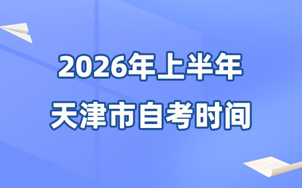 天津市2026年上半年自考时辰表,详细是甚么时辰？