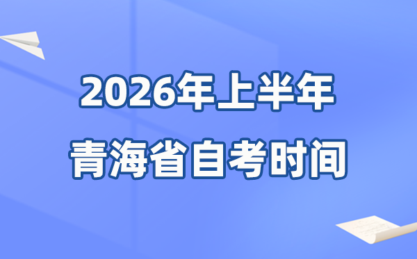 青海省2026年上半年自考时辰表,详细是甚么时辰？