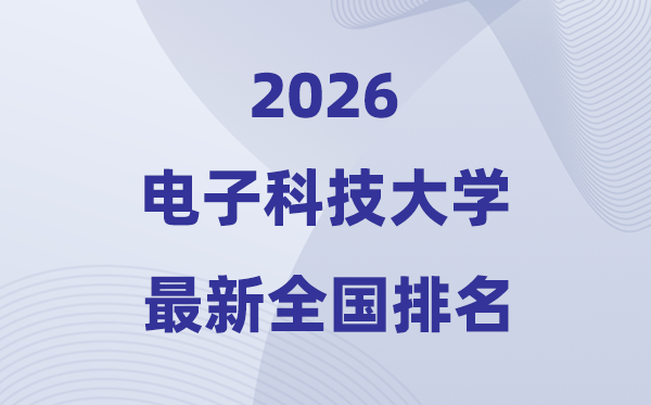 2026电子科技大学天下排名第几(电子科大最新排行榜)