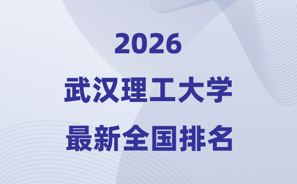 2026武汉理工大学天下排名第几(武汉理工最新排行榜)