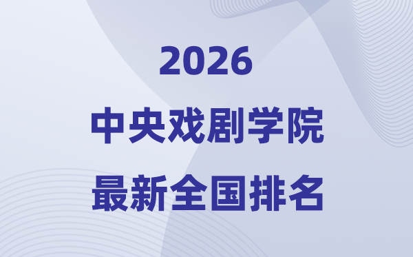 2026中心戏剧学院排名天下第几位(最新排行榜)