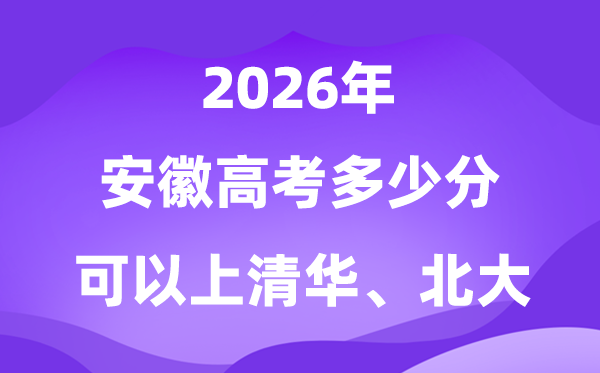 2026年安徽高考几多分能够上清华北大？附最低分数线